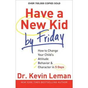 USED-Have a New Kid by Friday: How to Change Your Child's Attitude, Behavior & Character in 5 Days by Leman, Kevin (Paperback)