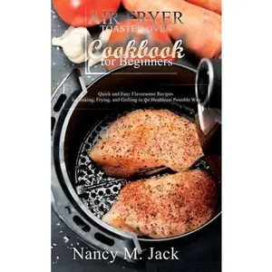 USED-Air Fryer Toaster Oven Cookbook for Beginners: Quick and Easy Flavorsome Recipes for Baking, Frying, and Grilling in the Healthiest Possible Way by M. Jack, Nancy (Hardcover)