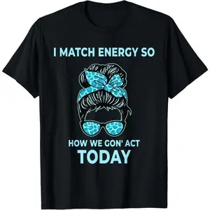 100%cotton I Match Energy So How We Gon' Act Today Funny I Match Energy T-Shirt