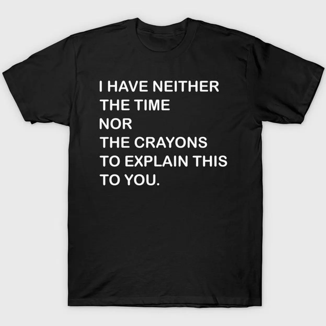 I Have Neither The Time Nor Hte Crayons To Explain This To You T-Shirt 9E3