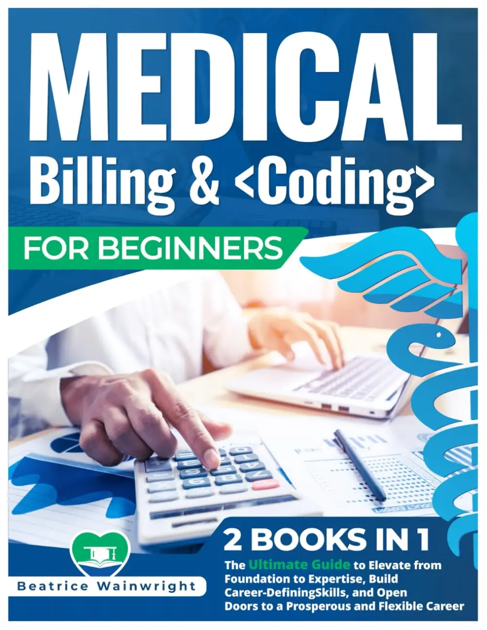 Medical Billing & Coding for Beginners: [2 books in 1] The Ultimate Guide to Elevate from Foundation to Expertise, Build Career-Defining Skills, and Open Doors to a Prosperous and Flexible Career