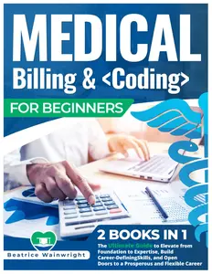 Medical Billing & Coding for Beginners: [2 books in 1] The Ultimate Guide to Elevate from Foundation to Expertise, Build Career-Defining Skills, and Open Doors to a Prosperous and Flexible Career