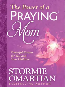 The Power of a Praying Mom: Powerful Prayers for You and Your Children