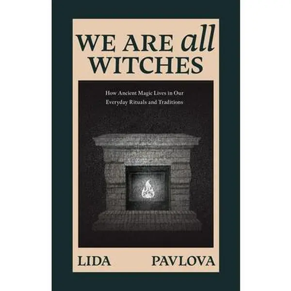 We Are All Witches: How Ancient Magical Folklore Lives in Our Everyday Rituals and Traditions - Insight on Witchcraft in Daily Life, Modern Witchcraft (Paperback by Lida Pavlova)