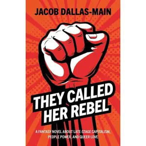 They Called Her Rebel: A Fantasy Novel about Late-Stage Capitalism, People Power, and Queer Love -- Jacob Dallas-Main - Paperback