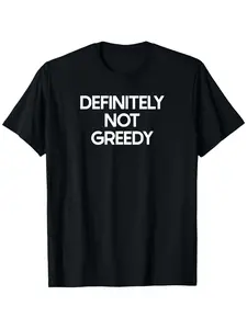 Funny Ironic "Not Greedy Saying" T-Shirt for Men & Women - 100% Cotton Casual Short Sleeve Tee with Greed Quote Print, Slightly Elastic Round Neck, S-XXXL Sizes - Humorous Gift for Christmas, Birthdays & Casual Attire