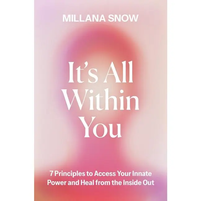 It's All Within You: 7 Principles to Access Your Innate Power and Heal from the Inside Out -- Millana Snow - Hardcover