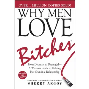 Why Men Love Bitches : From Doormat to Dreamgirl--A Woman's Guide to Holding Her Own in a Relationship by Sherry Argov - Paperback