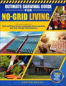 Ultimate Survival Guide for No-Grid Living with Easy Projects for Self-Sufficient Living Sustainable Food Solutions and True Energy Independence