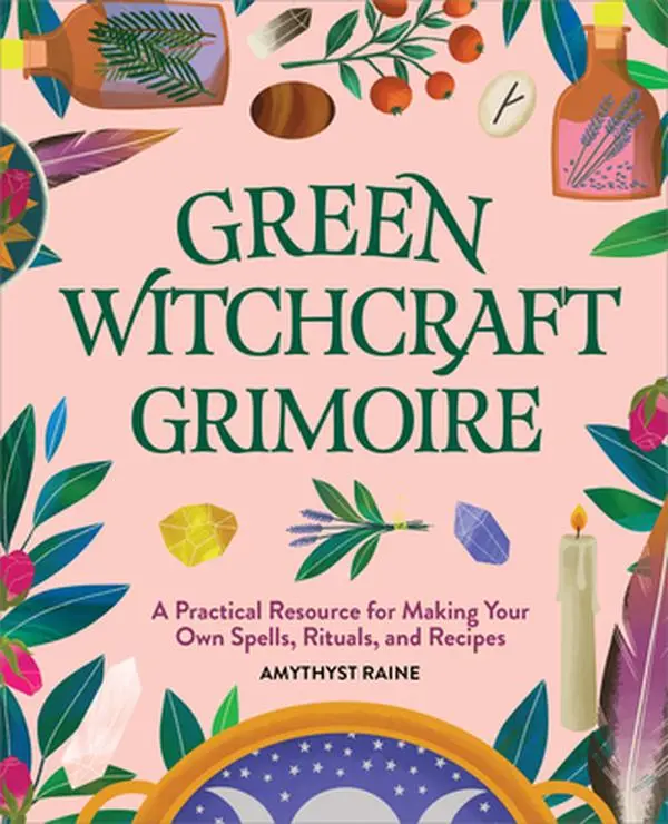 Green Witchcraft Grimoire: A Practical Resource for Making Your Own Spells, Rituals, and Recipes -- Amythyst Raine - Hardcover
