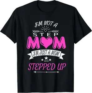 I'm Not a Step Mom I'm Just a Mom Who Stepped Up T Shirt T-Shirt