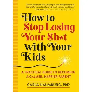 USED-How to Stop Losing Your Sh*t with Your Kids: A Practical Guide to Becoming a Calmer, Happier Parent by Naumburg, Carla (Paperback)
