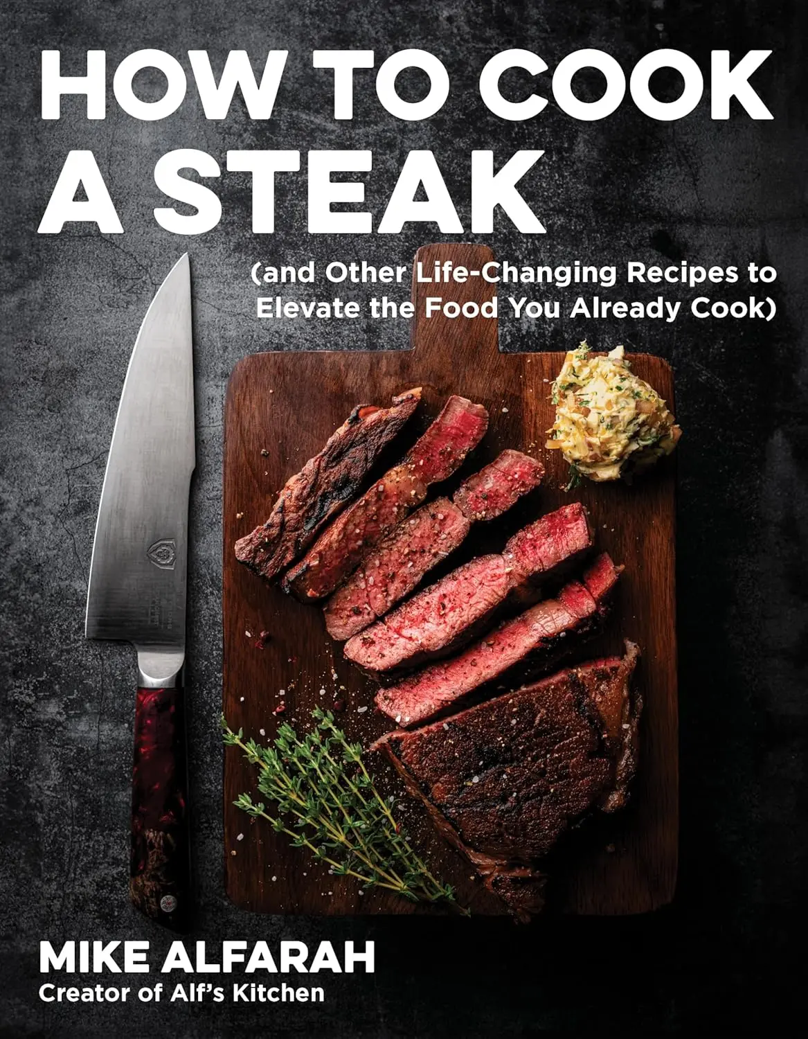 How to Cook a Steak: and Other Life-Changing Recipes to Elevate Your Everyday Cooking - Mike Alfarah Trade Paperback, Alf’s Kitchen Guide with Detailed Guidance for All Cooks, Softcover