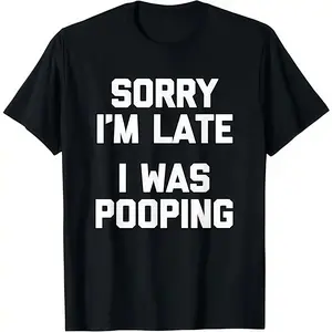 Sorry I'm Late, I Was Pooping T-Shirt funny saying sarcastic T-Shirt Casual Cotton Menswear Crew Neck Graphic Print Tee Top Womenswear Streetwear Tshirt