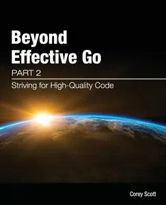 USED-Beyond Effective Go: Part 2 - Striving for High-Quality Code by Scott, Corey S. (Paperback)