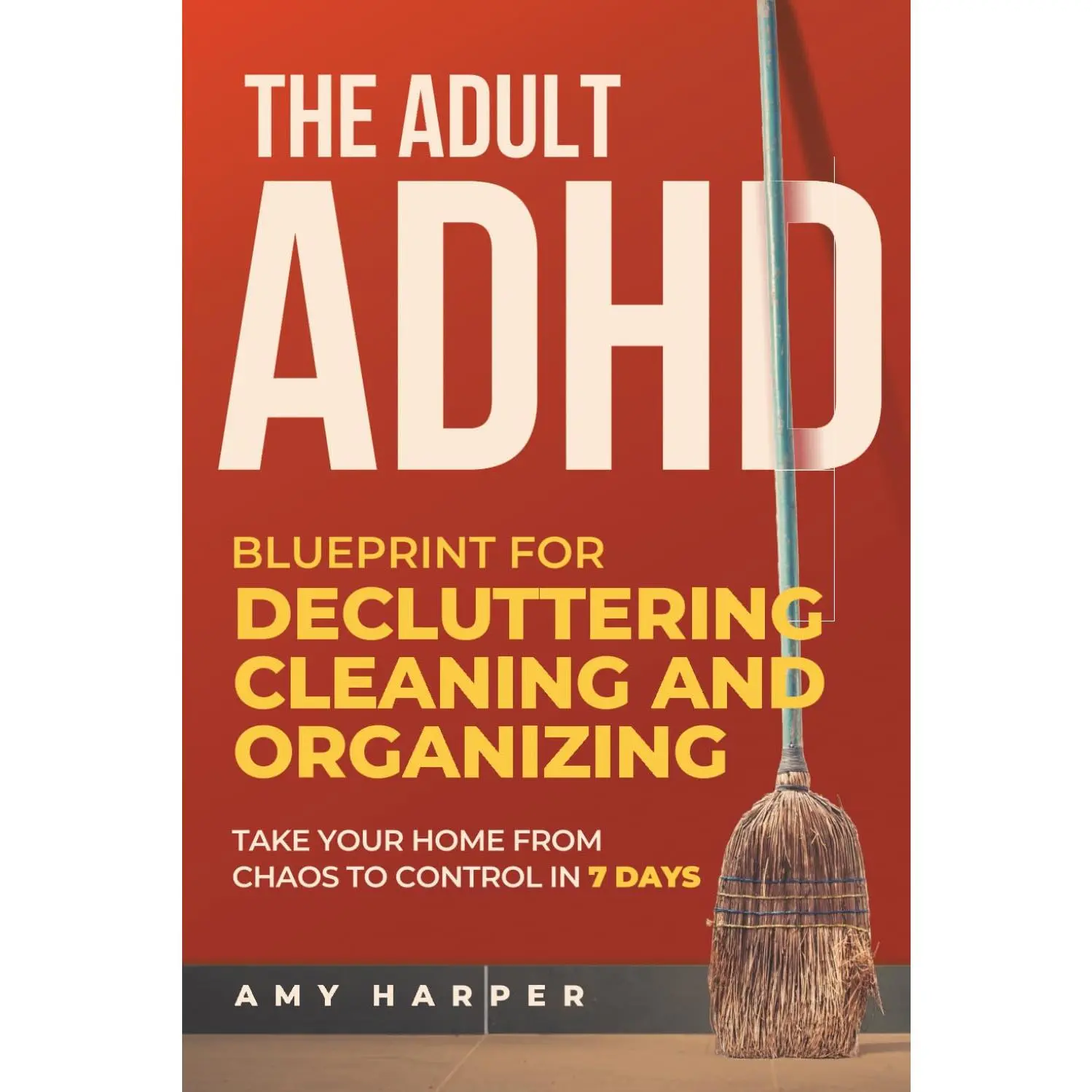 The Adult ADHD Blueprint for Decluttering, Cleaning and Organizing: Take Your Home from Chaos to Control in 7 Days (Overcoming Adult ADHD Challenges)