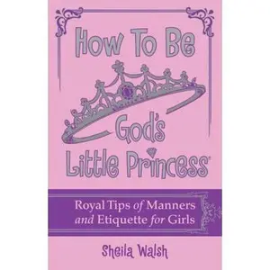 USED-How to Be God's Little Princess: Royal Tips for Manners, Etiquettem, and True Beauty by Walsh, Sheila (Hardcover)