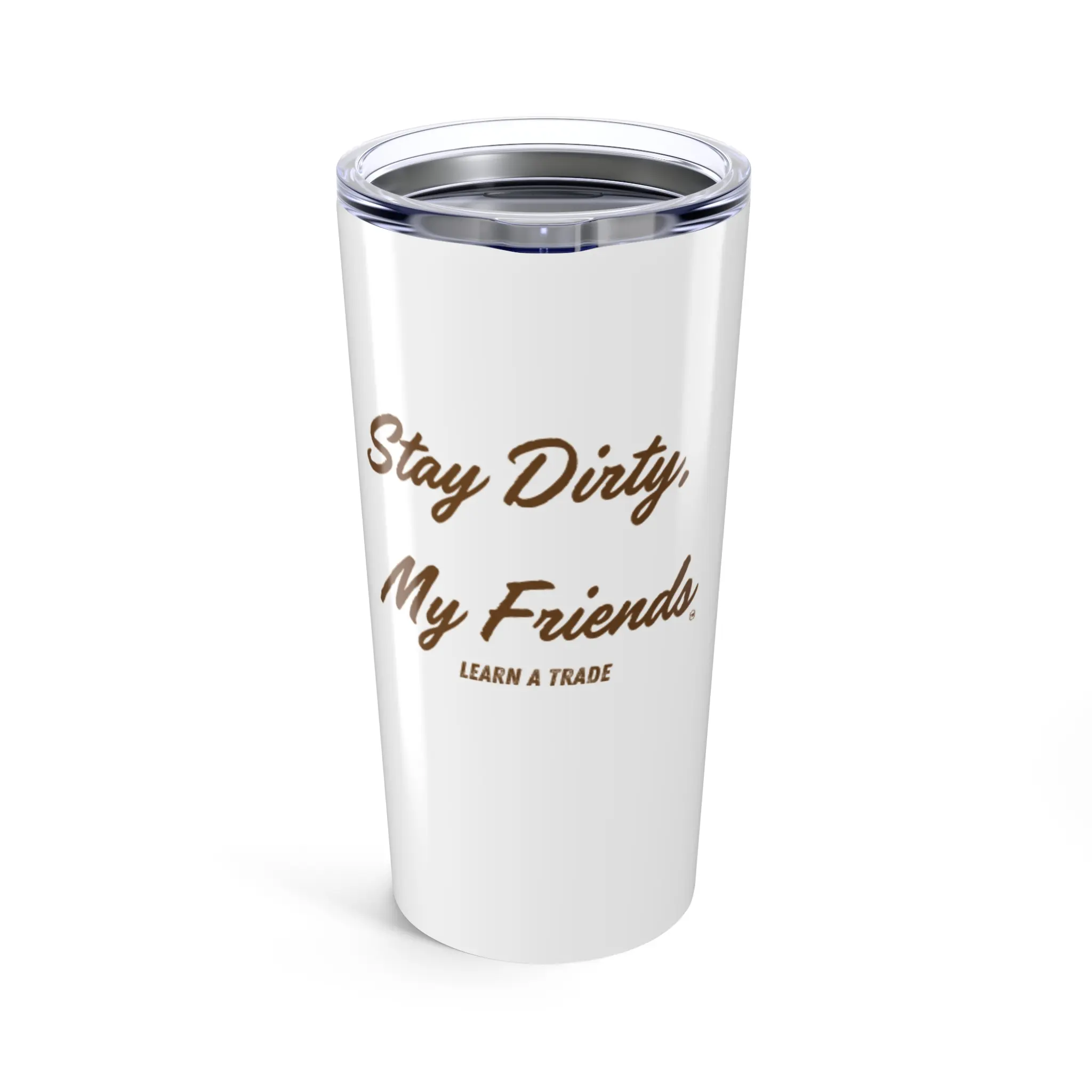 Stay Dirty, My Friends...Learn a Trade Tumbler 20oz