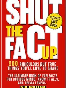 Shut The Fact Up: 500 Ridiculous But True Things You'll Love to Share: The Ultimate Book of Fun Facts for Curious Minds, Know It Alls, and Trivia Lovers, Ultimate Gift Book