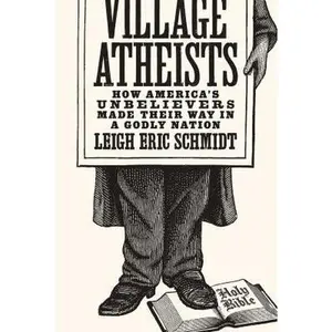 Village Atheists: How America's Unbelievers Made Their Way in a Godly Nation by Schmidt, Leigh Eric (Hardcover) - Used