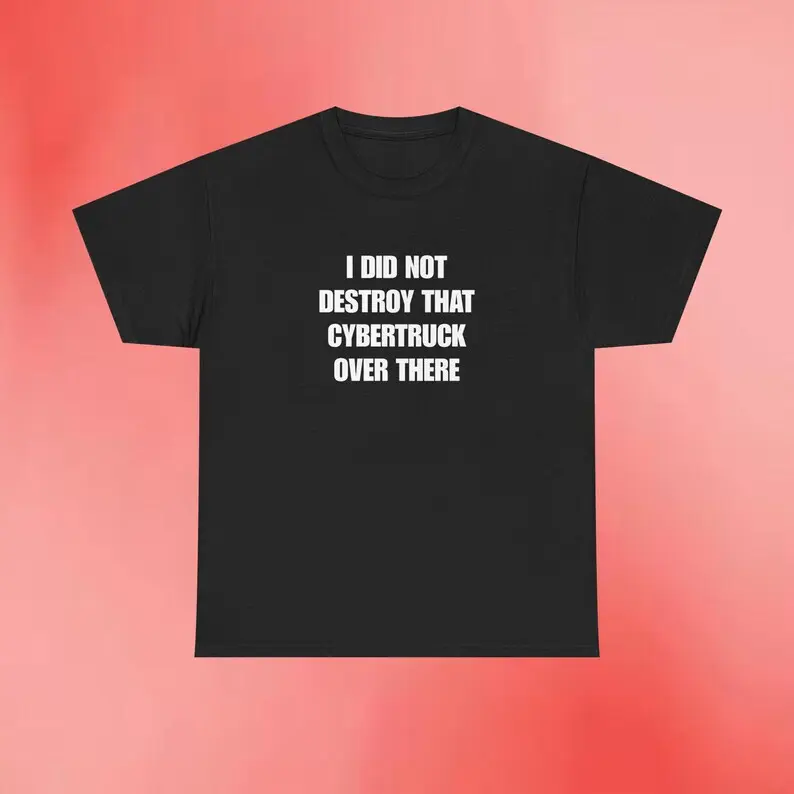 I Did Not Destroy That Cybertruck Over There |   Elon Musk Meme Shirt |   Funny Tesla Tee |   Meme Gift |   Gag Shirt |   Sarcastic Meme