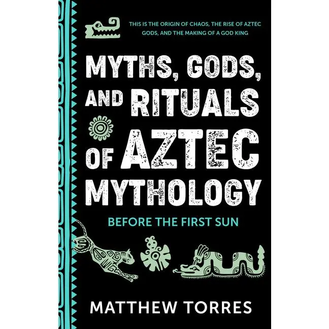 Myths, Gods, and Rituals of Aztec Mythology: Before the First Sun (Aztec Gods, Creation Mythology) by Matthew Torres (Paperback)
