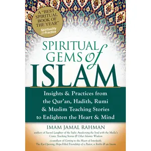 Spiritual Gems of Islam: Insights & Practices from the Qur'an, Hadith, Rumi & Muslim Teaching Stories to Enlighten the Heart & Mind