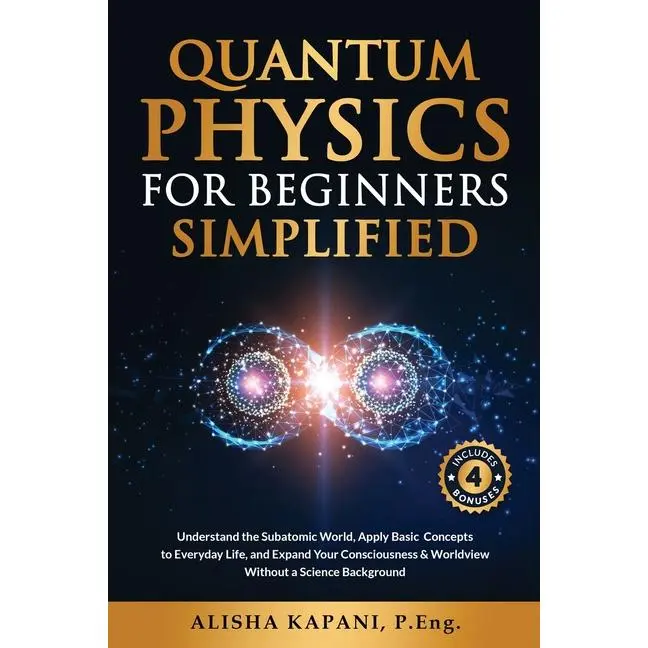 Quantum Physics for Beginners Simplified: Understand the Subatomic World, Apply Basic Concepts to Everyday Life, and Expand Your Consciousness & World by Alisha Kapani (Paperback)
