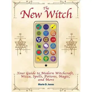 The New Witch: Your Guide to Modern Witchcraft, Wicca, Spells, Potions, Magic, and More -- Marie D. Jones - Paperback