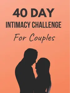 40 Day Intimacy Challenge For Couples: Ignite Intimacy In Your Marriage Through Conversation, Romance, And Sexuality In This Couples Workbook