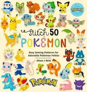 Stitch 50 Pokémon: Easy Sewing Patterns for Adorable Pokémon Felties -- Alison J. Reid, Hardcover