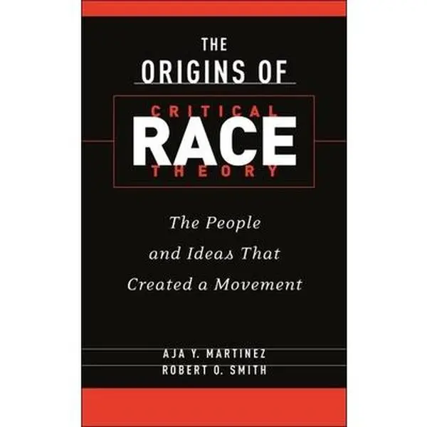 The Origins of Critical Race Theory: The People and Ideas That Created a Movement -- Aja Y. Martinez, Hardcover
