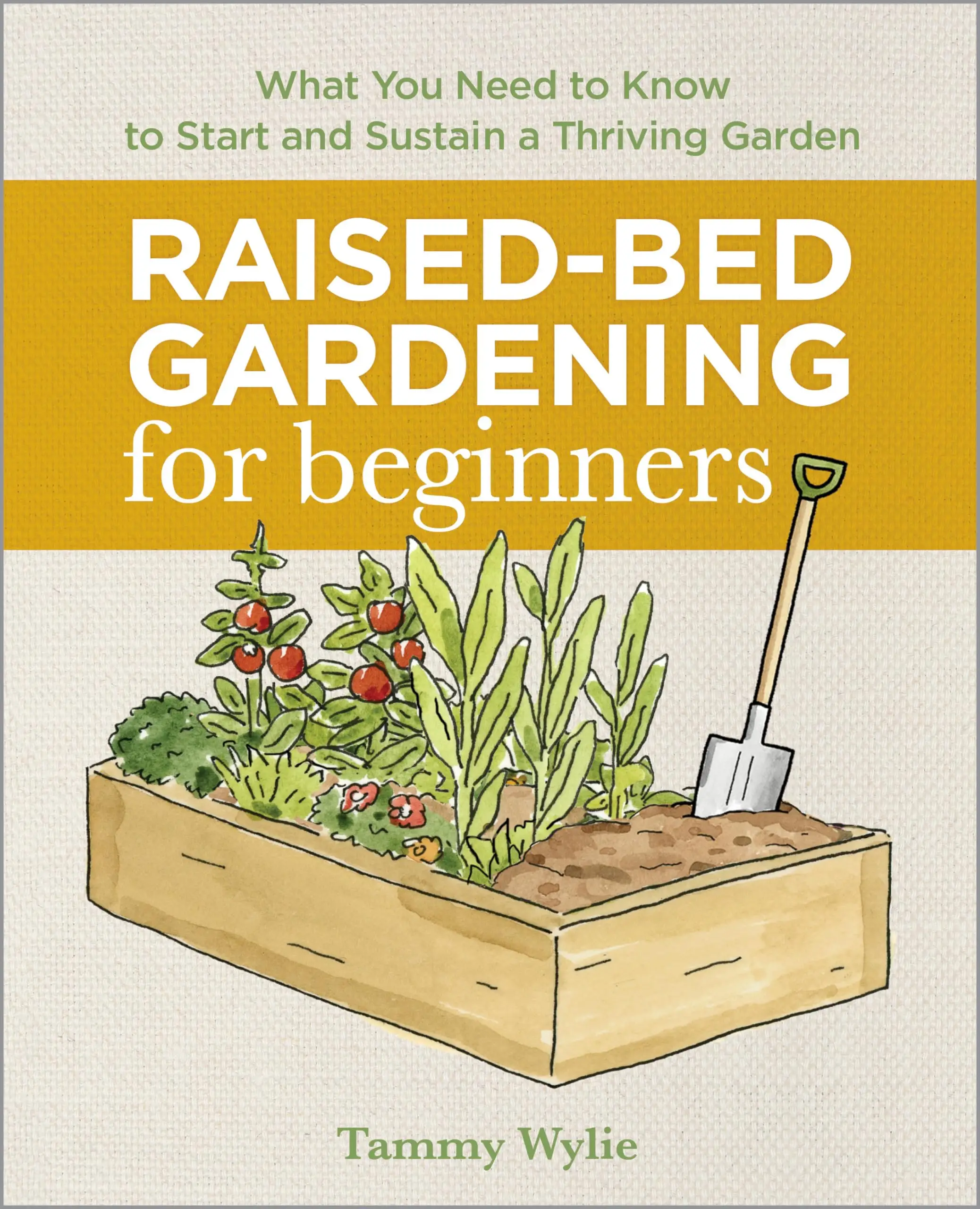 Raised-Bed Gardening for Beginners: Everything You Need to Know to Start and Sustain a Thriving Garden -- Tammy Wylie - Paperback