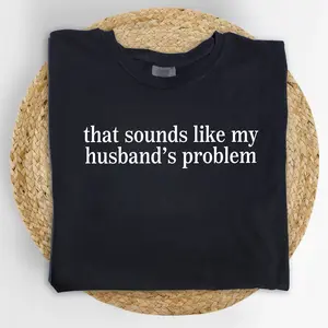 MAPTEES Sounds Like My Husbands Problem Comfort Colors Shirt, Sarcastic Graphic Tee, Sassy Wife T-shirt, Gift For Wife