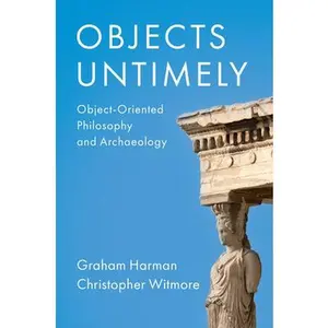 USED-Objects Untimely: Object-Oriented Philosophy and Archaeology by Harman, Graham (Paperback)