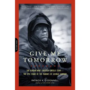 USED-Give Me Tomorrow: The Korean War's Greatest Untold Story -- The Epic Stand of the Marines of George Company by O'Donnell, Patrick K. (Paperback)