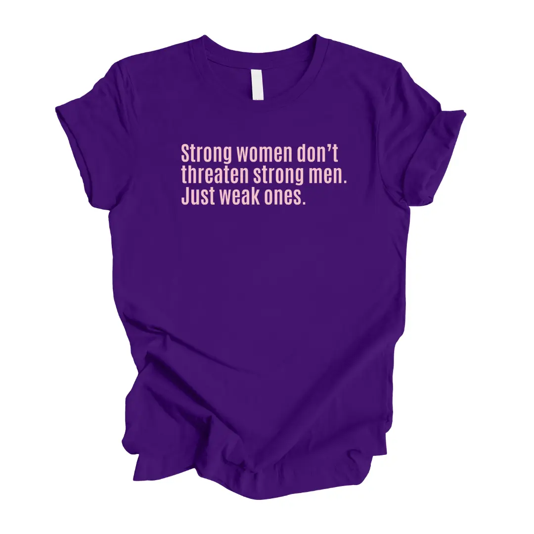 Strong Women Don’t Threaten Strong Men. Just Weak Ones Unisex Tee (Limited Edition)