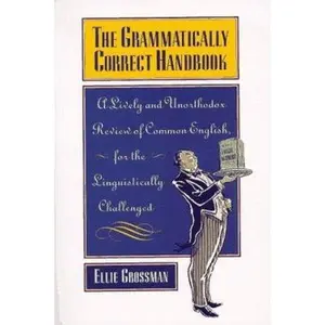 USED-The Grammatically Correct Handbook: A Lively and Unorthodox Review Of Common English for the Linguistically Challenged by Ellie Grossman (Paperback)