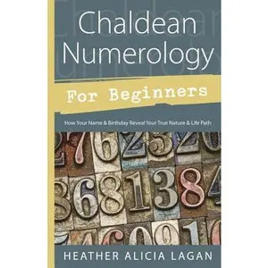 Chaldean Numerology for Beginners: How Your Name & Birthday Reveal Your True Nature & Life Path -- Heather Alicia Lagan - Paperback