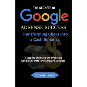 The Secrets of Google AdSense Success: Transforming Clicks into a Cash Bonanza A Step-by-Step Guide to Unlocking Google's Secrets for Maximizing Earnings