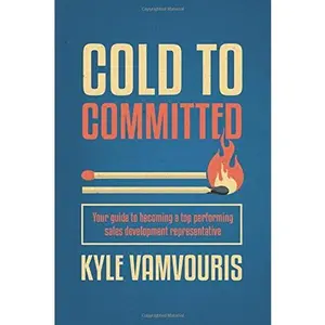 USED-Cold to Committed: Your Guide to Becoming a Top Performing Sales Development Representative by Kyle Anthony Vamvouris (Paperback)