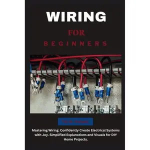 Wiring for Beginners: Mastering Wiring: Confidently Create Electrical Systems with Joy. Simplified Explanations and Visuals for DIY Home Projects. (The Fix-It-Yourself Series) Paperback – May 7, 2024