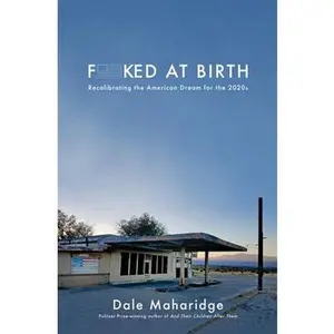 Fucked at Birth: Recalibrating the American Dream for the 2020s by Maharidge, Dale