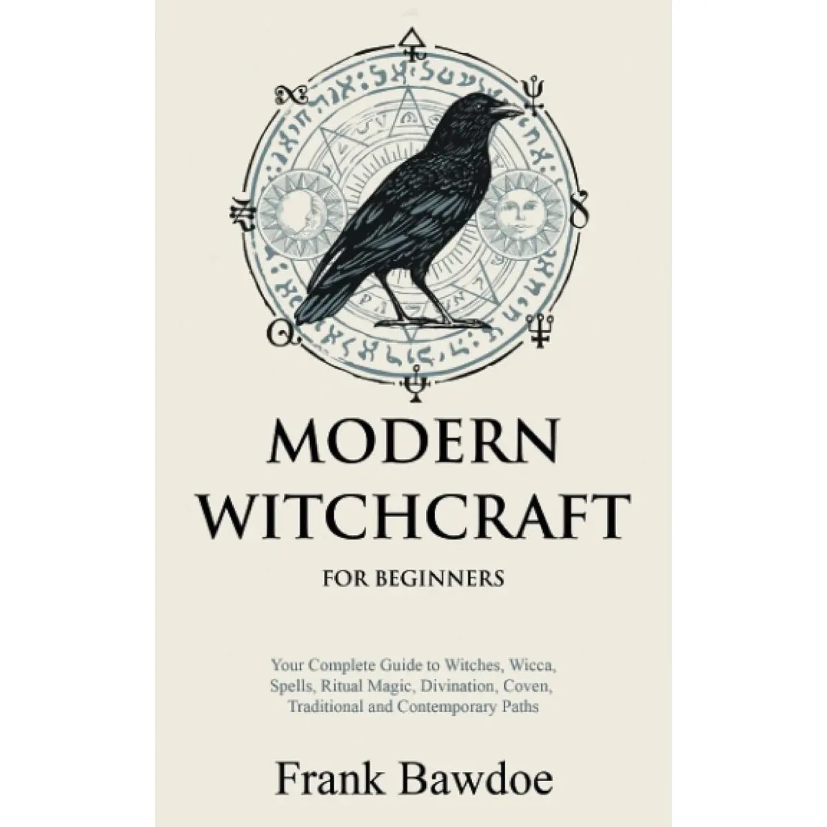 Modern Witchcraft for Beginners: Your Complete Guide to Witches, Wicca, Spells, Ritual Magic, Divination, Coven, Traditional and Contemporary Paths (Wicca Spells and Witchcraft Rituals) Paperback – August 14, 2021