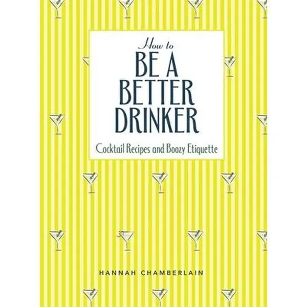 How to Be a Better Drinker: Cocktail Recipes (Architectural Digestif, Sparkling Lilac Gin Punch) and Good Bar Behavior Guide - Hannah Chamberlain, Hardcover