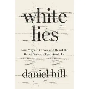 White Lies: Nine Ways to Expose and Resist the Racial Systems That Divide Us by Daniel Hill [Hardback Book]