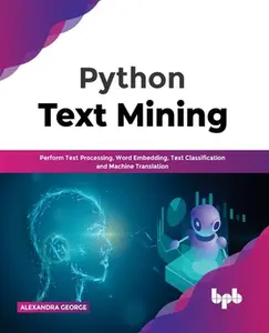 USED-Python Text Mining: Perform Text Processing, Word Embedding, Text Classification and Machine Translation by George, Alexandra (Paperback)