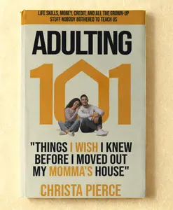 ADULTING 101: Life Skills, Money, Credit and All The Grown Up Stuff Nobody Bothered to Teach Us - Things I Wish I Knew Before I Moved out My Momma's House