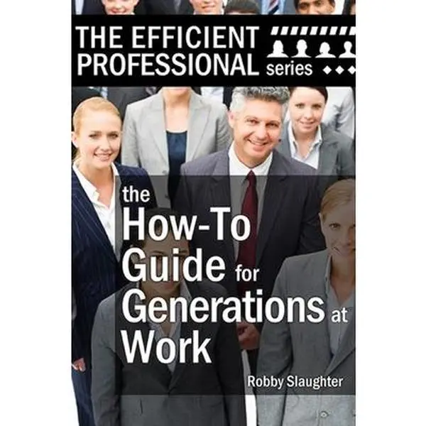 USED-The How-To Guide for Generations at Work: How Americans of Every Age View the Workplace, and How to Work Productively With Every Generation by Slaughter, Robby (Paperback)