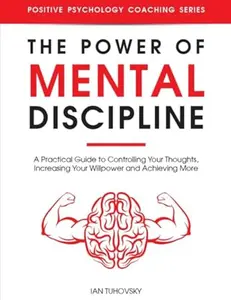 USED-The Power of Mental Discipline: A Practical Guide to Controlling Your Thoughts, Increasing Your Willpower and Achieving More (Self Discipline Training) by Ian Tuhovsky (Paperback)